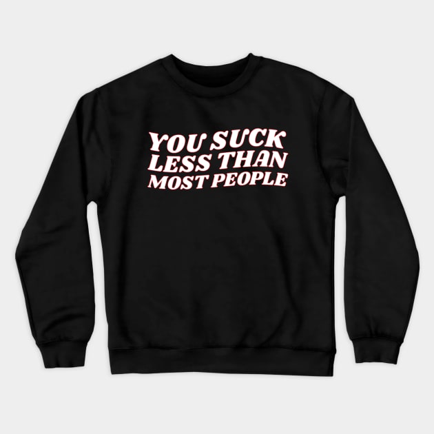 You Suck Less Than Most People Sarcastic Love Quote Crewneck Sweatshirt by lavishgigi